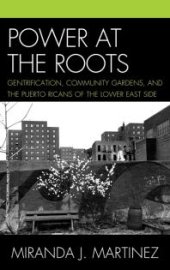 book Power at the Roots : Gentrification, Community Gardens, and the Puerto Ricans of the Lower East Side