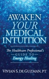 book Awaken Your Medical Intuition : The Healthcare Professional's Guide to Energy Healing