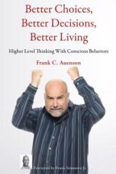 book Better Choices, Better Decisions, Better Living : Higher Level Thinking With Conscious Behaviors