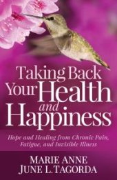 book Taking Back Your Health and Happiness : Hope and Healing from Chronic Pain, Fatigue, and Invisible Illness