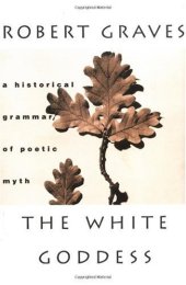 book The White Goddess: A Historical Grammar of Poetic Myth, Amended and Enlarged Edition