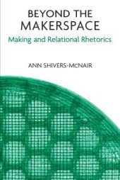 book Beyond the Makerspace : Making and Relational Rhetorics