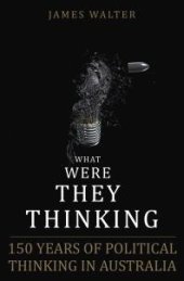 book What Were They Thinking : 150 Years of Political Thinking in Australia