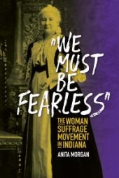 book We Must Be Fearless : The Woman Suffrage Movement in Indiana