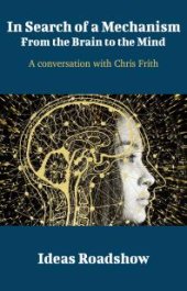 book In Search of a Mechanism: from the Brain to the Mind : A Conversation with Chris Frith