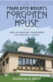 book Frank Lloyd Wright's Forgotten House : How an Omission Transformed the Architect's Legacy