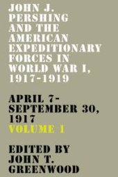 book John J. Pershing and the American Expeditionary Forces in World War I, 1917-1919 : April 7-September 30 1917