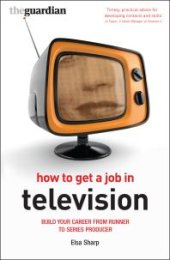 book How to Get a Job in Television : Build Your Career from Runner to Series Producer