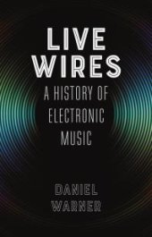 book Live Wires : A History of Electronic Music