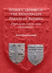 book Stone Carving of the Hospitaller Period in Rhodes: Displaced Pieces and Fragments