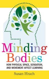 book Minding Bodies : How Physical Space, Sensation, and Movement Affect Learning