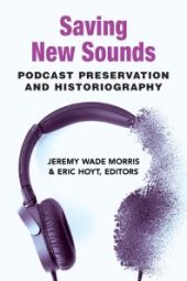 book Saving New Sounds : Podcast Preservation and Historiography