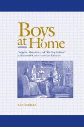 book Boys at Home : Discipline, Masculinity, and the Boy-Problem in Nineteenth-Century American Literature