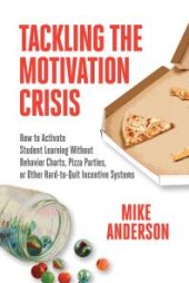 book Tackling the Motivation Crisis : How to Activate Student Learning Without Behavior Charts, Pizza Parties, or Other Hard-To-Quit Incentive Systems