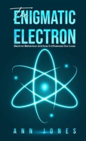 book The Enigmatic Electron : Electron Behaviour and How It Influences Our Lives