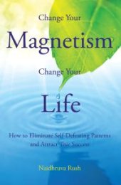 book Change Your Magnetism, Change Your Life : How to Eliminate Self-Defeating Patterns and Attract True Success