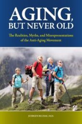 book Aging, but Never Old: the Realities, Myths, and Misrepresentations of the Anti-Aging Movement : The Realities, Myths, and Misrepresentations of the Anti-Aging Movement