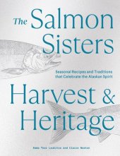 book The Salmon Sisters: Harvest & Heritage : Seasonal Recipes and Traditions that Celebrate the Alaskan Spirit