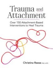 book Trauma and Attachment : Over 150 Attachment-Based Interventions to Heal Trauma