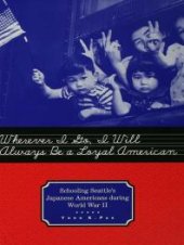 book Wherever I Go, I Will Always Be a Loyal American : Seattle's Japanese American Schoolchildren During World War II