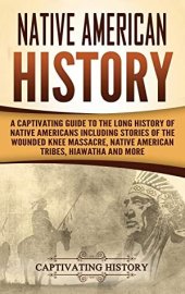 book Native American History: A Captivating Guide to the Long History of Native Americans Including Stories of the Wounded Knee Massacre, Native American Tribes, Hiawatha and More