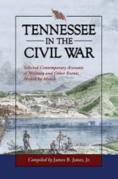 book Tennessee In the Civil War : Selected Contemporary Accounts of Military and Other Events, Month By Month