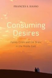 book Consuming Desires : Family Crisis and the State in the Middle East