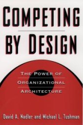 book Competing by Design : The Power of Organizational Architecture