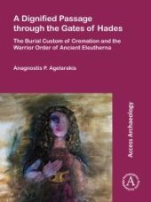 book A Dignified Passage Through the Gates of Hades : The Burial Custom of Cremation and the Warrior Order of Ancient Eleutherna