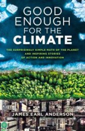 book Good Enough for the Climate : The Surprisingly Simple Math of the Planet and Inspiring Stories of Action and Innovation