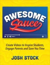 book Awesome Sauce : Create Videos to Inspire Students, Engage Parents and Save You Time