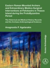 book Eastern Roman Mounted Archers and Extraordinary Medico-Surgical Interventions at Paliokastro in Thasos Island During the ProtoByzantine Period : The Historical and Medical History Records and the Archaeo-Anthropological Evidence