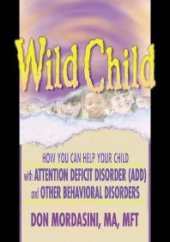 book Wild Child: How You Can Help Your Child with Attention Deficit Disorder (ADD) and Other Behavioral Disorders