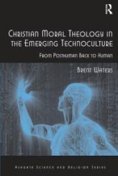 book Christian Moral Theology in the Emerging Technoculture: From Posthuman Back to Human