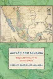 book Aztlán and Arcadia: Religion, Ethnicity, and the Creation of Place