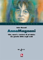 book Anna Magnani. Vita, amori e carriera di un'attrice che guarda dritto negli occhi