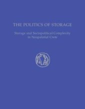 book The Politics of Storage: Storage and Sociopolitical Complexity in Neopalatial Crete