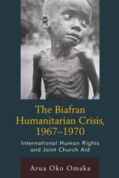 book The Biafran Humanitarian Crisis, 1967-1970: International Human Rights and Joint Church Aid