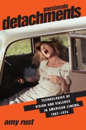 book Passionate Detachments: Technologies of Vision and Violence in American Cinema, 1967-1974