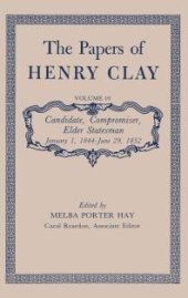 book The Papers of Henry Clay: Candidate, Compromiser, Elder Statesman, January 1, 1844-June 29 1852