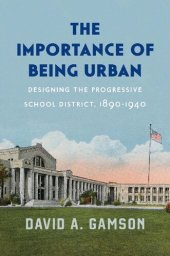 book The Importance of Being Urban: Designing the Progressive School District, 1890-1940