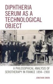 book Diphtheria Serum As a Technological Object: A Philosophical Analysis of Serotherapy in France 1894-1900