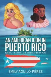 book An American Icon in Puerto Rico: Barbie, Girlhood, and Colonialism at Play