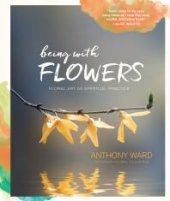 book Being with Flowers: Floral Art As Spiritual Practice - Meditations on Conscious Flower Arranging to Inspire Peace, Beauty and the Everyday Sacred