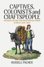 book Captives, Colonists and Craftspeople: Material Culture and Institutional Power in Malta, 1600–1900