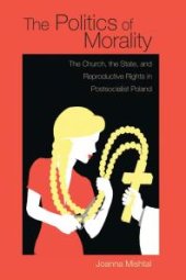 book The Politics of Morality: The Church, the State, and Reproductive Rights in Postsocialist Poland