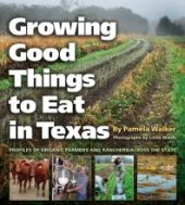 book Growing Good Things to Eat in Texas: Profiles of Organic Farmers and Ranchers across the State