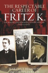 book The Respectable Career of Fritz K.: The Making and Remaking of a Provincial Nazi Leader