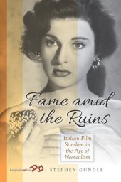 book Fame Amid the Ruins: Italian Film Stardom in the Age of Neorealism