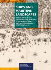 book Ships and Maritime Landscapes: Proceedings of the Thirteenth International Symposium on Boat and Ship Archaeology, Amsterdam 2012